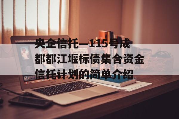 央企信托—115号成都都江堰标债集合资金信托计划的简单介绍