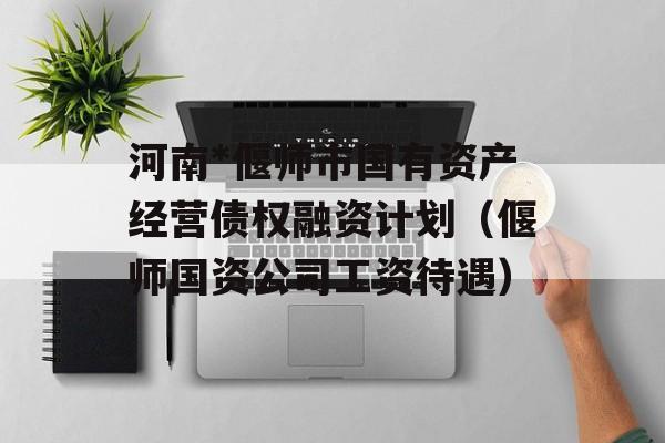 河南*偃师市国有资产经营债权融资计划（偃师国资公司工资待遇）