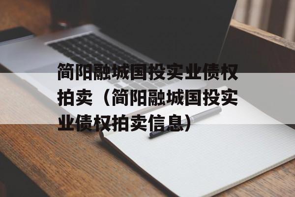 简阳融城国投实业债权拍卖（简阳融城国投实业债权拍卖信息）