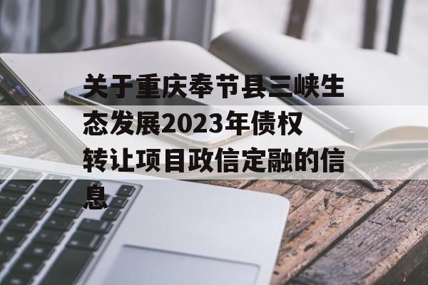 关于重庆奉节县三峡生态发展2023年债权转让项目政信定融的信息