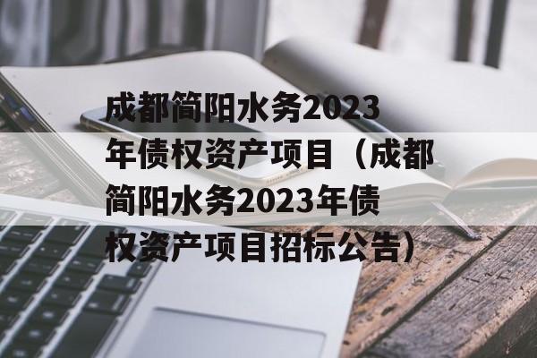 成都简阳水务2023年债权资产项目（成都简阳水务2023年债权资产项目招标公告）