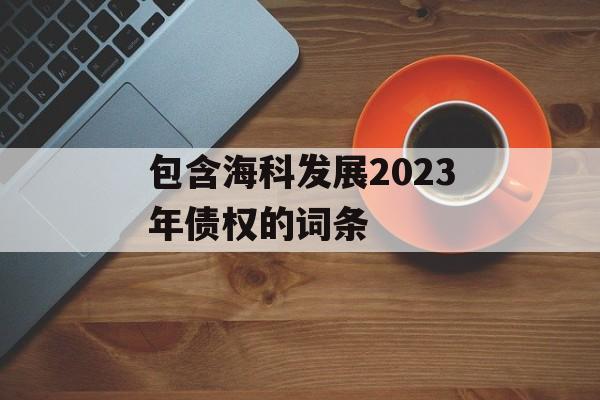 包含海科发展2023年债权的词条