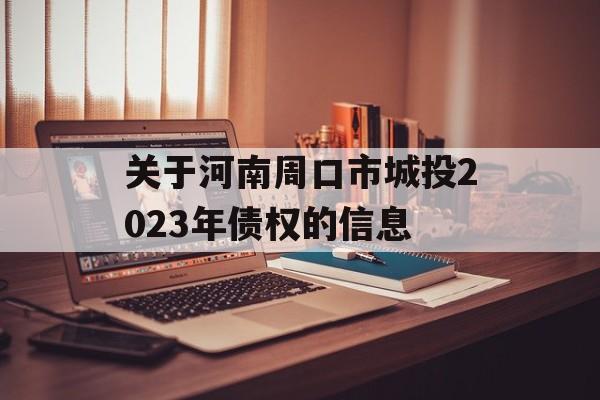 关于河南周口市城投2023年债权的信息