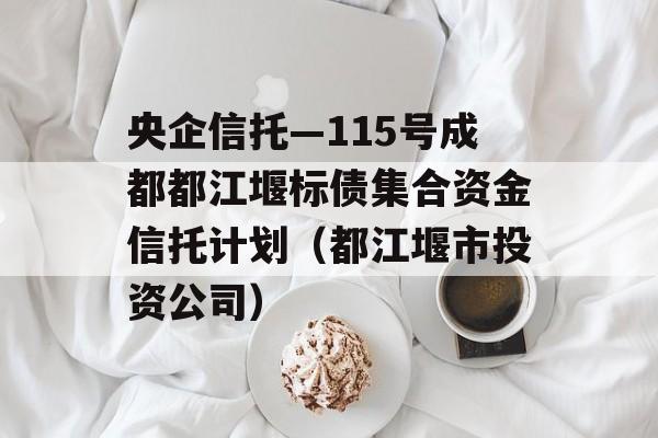 央企信托—115号成都都江堰标债集合资金信托计划（都江堰市投资公司）