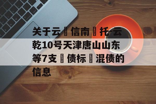 关于云‮信南‬托-云乾10号天津唐山山东等7支‮债标‬混债的信息