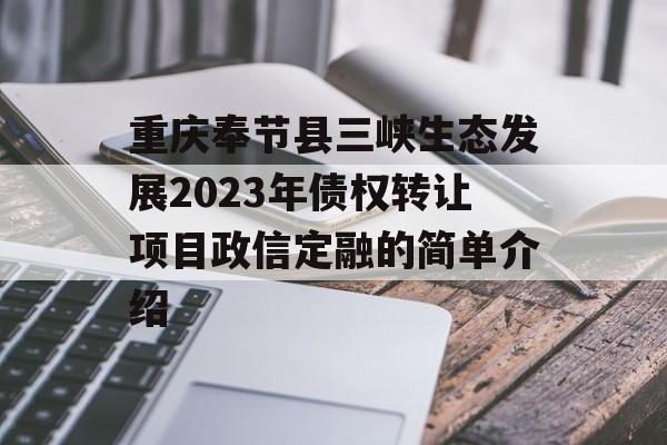 重庆奉节县三峡生态发展2023年债权转让项目政信定融的简单介绍