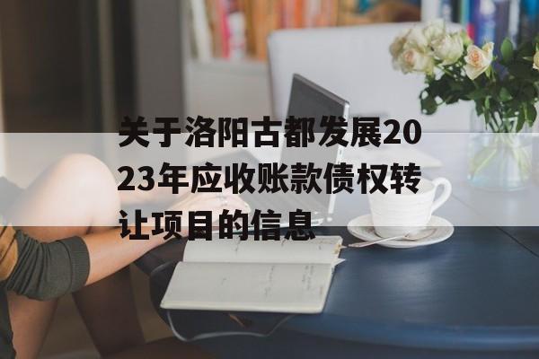 关于洛阳古都发展2023年应收账款债权转让项目的信息