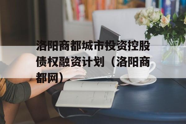 洛阳商都城市投资控股债权融资计划（洛阳商都网）