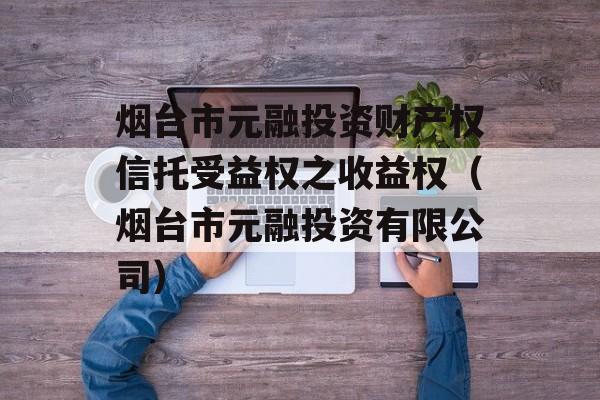 烟台市元融投资财产权信托受益权之收益权（烟台市元融投资有限公司）