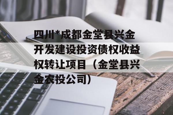 四川*成都金堂县兴金开发建设投资债权收益权转让项目（金堂县兴金农投公司）