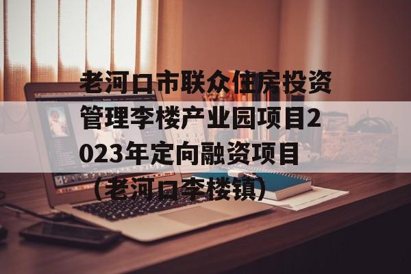 老河口市联众住房投资管理李楼产业园项目2023年定向融资项目（老河口李楼镇）