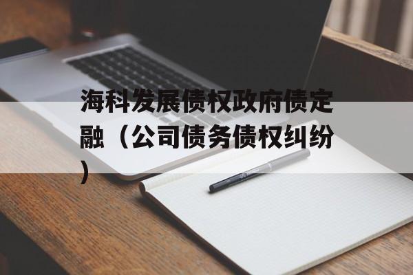 海科发展债权政府债定融（公司债务债权纠纷）