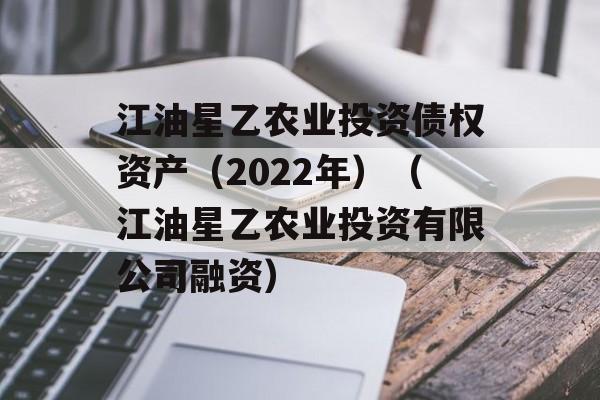 江油星乙农业投资债权资产（2022年）（江油星乙农业投资有限公司融资）