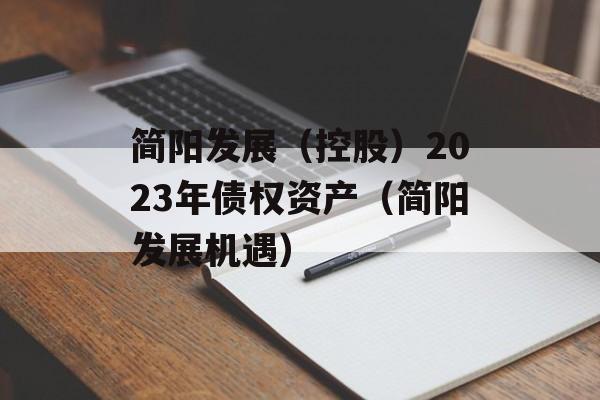 简阳发展（控股）2023年债权资产（简阳发展机遇）