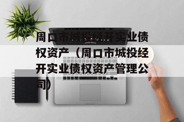 周口市城投经开实业债权资产（周口市城投经开实业债权资产管理公司）