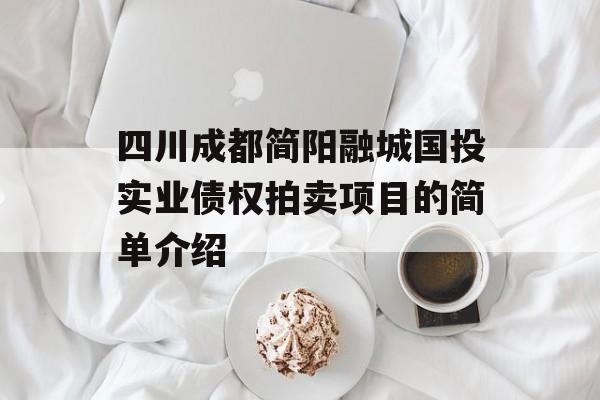 四川成都简阳融城国投实业债权拍卖项目的简单介绍