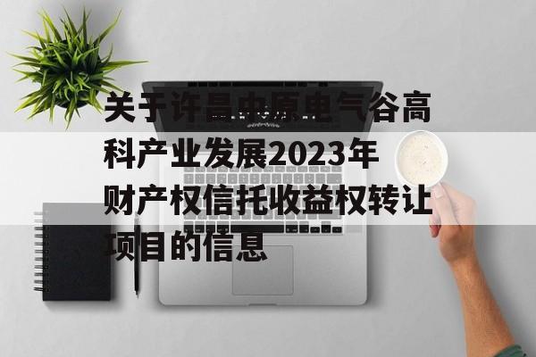 关于许昌中原电气谷高科产业发展2023年财产权信托收益权转让项目的信息