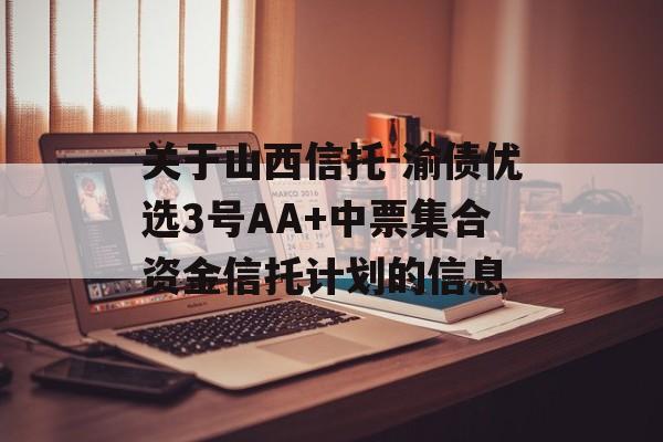 关于山西信托-渝债优选3号AA+中票集合资金信托计划的信息