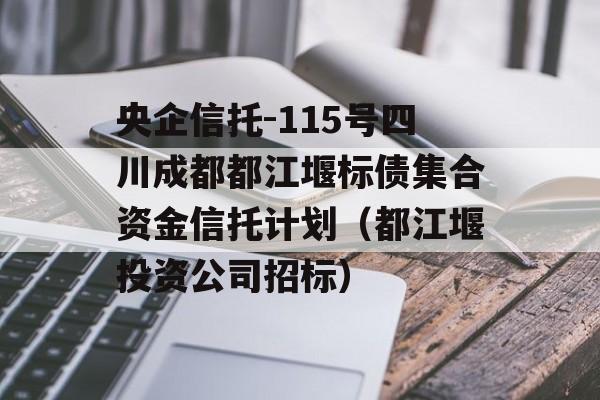 央企信托-115号四川成都都江堰标债集合资金信托计划（都江堰投资公司招标）