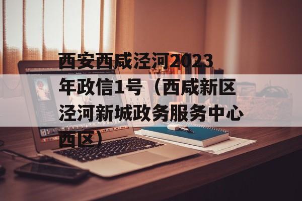 西安西咸泾河2023年政信1号（西咸新区泾河新城政务服务中心西区）