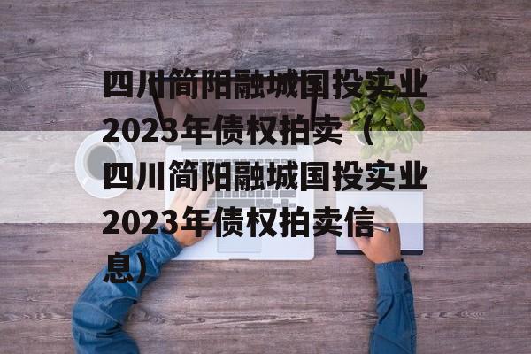 四川简阳融城国投实业2023年债权拍卖（四川简阳融城国投实业2023年债权拍卖信息）