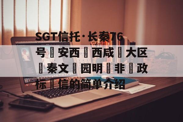 SGT信托·长秦76号‮安西‬西咸‮大区‬秦文‮园明‬非‮政标‬信的简单介绍