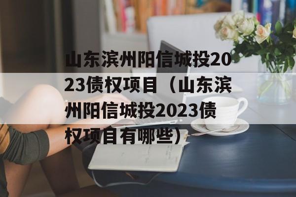 山东滨州阳信城投2023债权项目（山东滨州阳信城投2023债权项目有哪些）