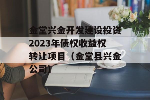 金堂兴金开发建设投资2023年债权收益权转让项目（金堂县兴金公司）