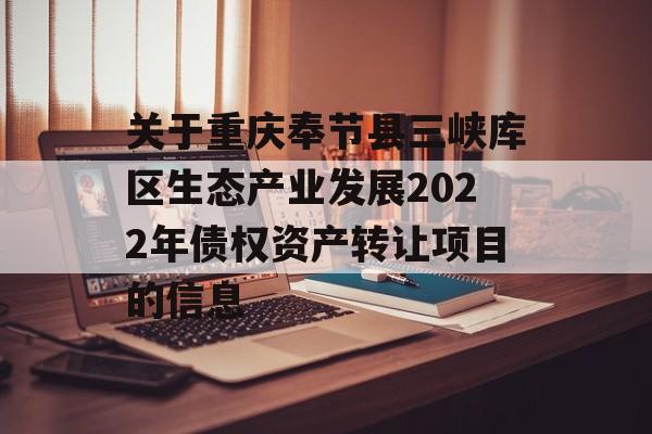 关于重庆奉节县三峡库区生态产业发展2022年债权资产转让项目的信息