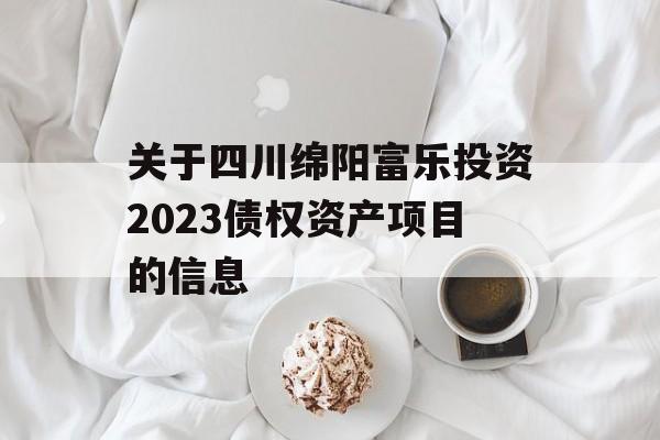 关于四川绵阳富乐投资2023债权资产项目的信息