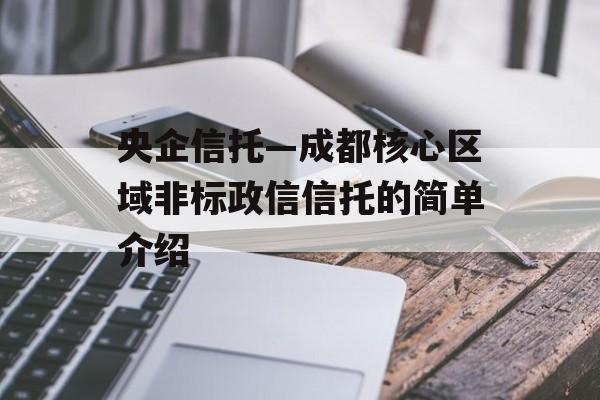 央企信托—成都核心区域非标政信信托的简单介绍