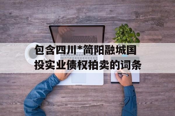 包含四川*简阳融城国投实业债权拍卖的词条