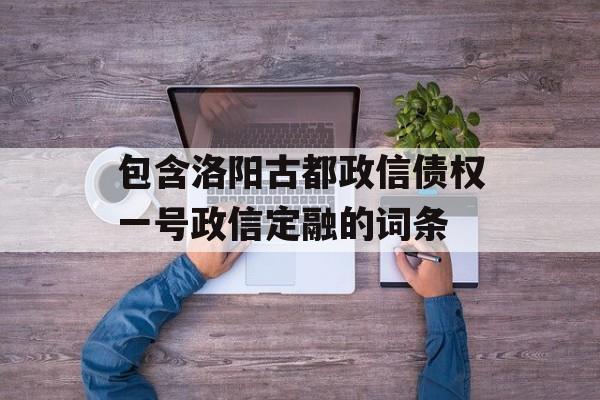 包含洛阳古都政信债权一号政信定融的词条