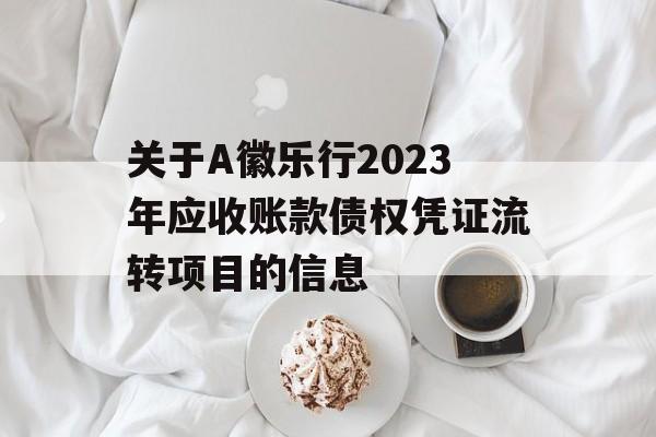 关于A徽乐行2023年应收账款债权凭证流转项目的信息