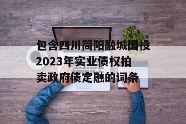 包含四川简阳融城国投2023年实业债权拍卖政府债定融的词条