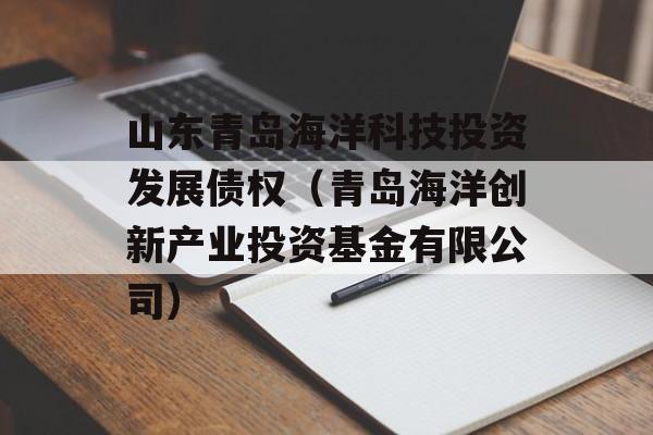 山东青岛海洋科技投资发展债权（青岛海洋创新产业投资基金有限公司）