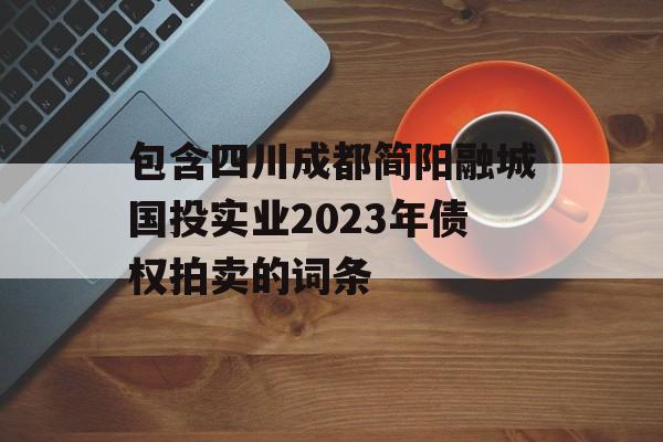 包含四川成都简阳融城国投实业2023年债权拍卖的词条