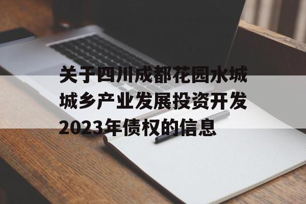 关于四川成都花园水城城乡产业发展投资开发2023年债权的信息