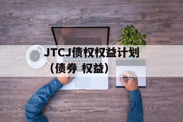 JTCJ债权权益计划（债券 权益）