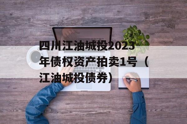 四川江油城投2023年债权资产拍卖1号（江油城投债券）