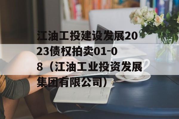 江油工投建设发展2023债权拍卖01-08（江油工业投资发展集团有限公司）