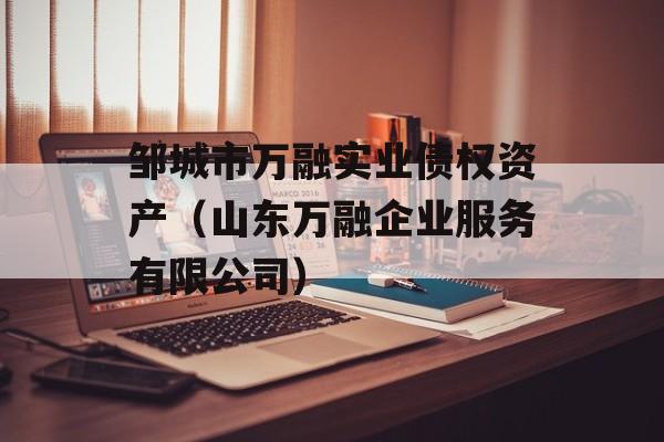 邹城市万融实业债权资产（山东万融企业服务有限公司）