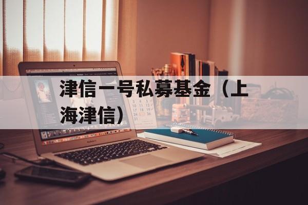 津信一号私募基金（上海津信）