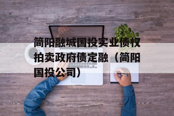 简阳融城国投实业债权拍卖政府债定融（简阳国投公司）