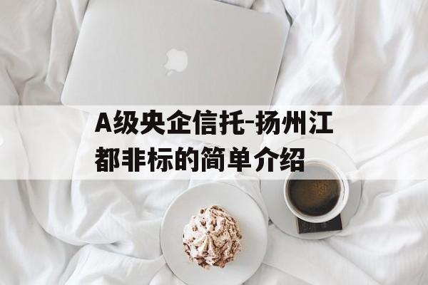 A级央企信托-扬州江都非标的简单介绍