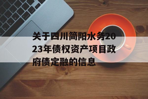 关于四川简阳水务2023年债权资产项目政府债定融的信息