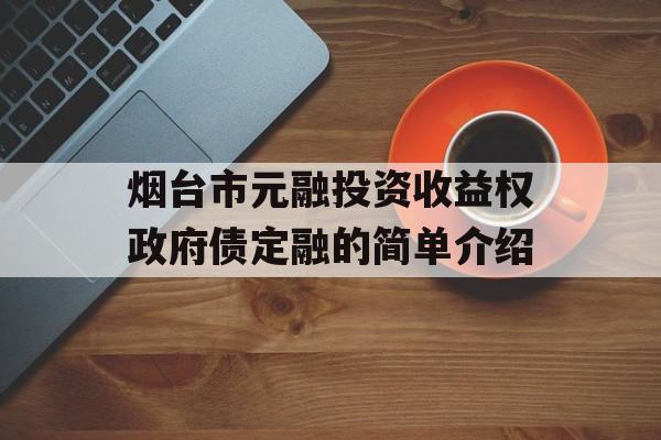 烟台市元融投资收益权政府债定融的简单介绍