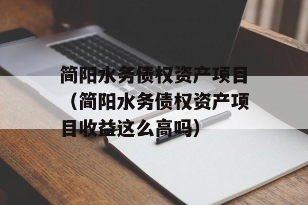 简阳水务债权资产项目（简阳水务债权资产项目收益这么高吗）