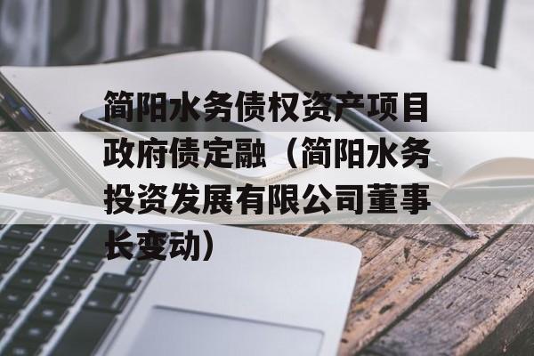 简阳水务债权资产项目政府债定融（简阳水务投资发展有限公司董事长变动）