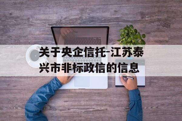 关于央企信托-江苏泰兴市非标政信的信息